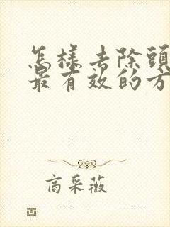 怎样去除头皮屑最有效的方法