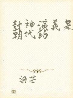 封神演义是哪个朝代的