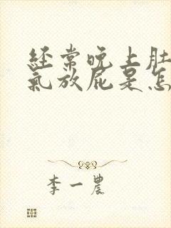 经常晚上肚子胀气放屁是怎么回事