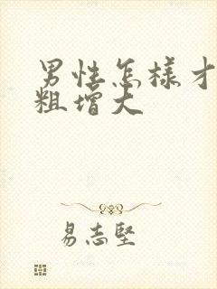 男性怎样才能变粗增大