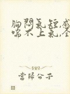 胸闷气短,感觉喘不上气,全身无力