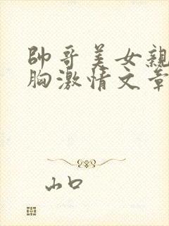 帅哥美女亲嘴摸胸激情文章