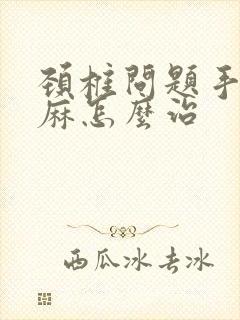 颈椎问题手麻脚麻怎么治