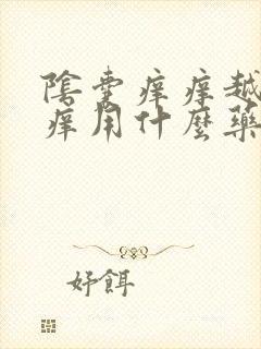 阴囊痒痒越抓越痒用什么药膏好