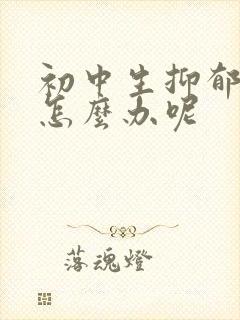 初中生抑郁厌学怎么办呢