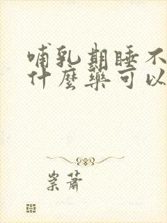 哺乳期睡不着吃什么药可以改善睡眠