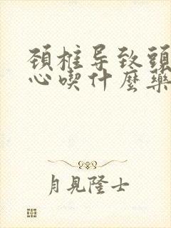 颈椎导致头疼恶心吃什么药