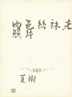 肉色丝袜老女人照片