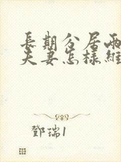 长期分居两地的夫妻怎样维持感情