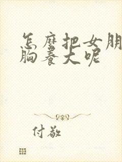 怎么把女朋友的胸养大呢