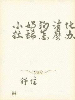 小奶狗消化不良拉稀怎么办