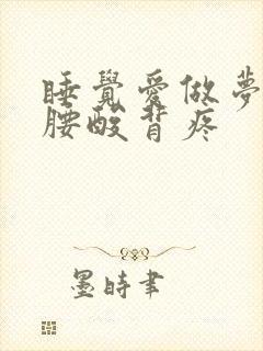 睡觉爱做梦醒后腰酸背疼