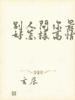 别人问你最近可好怎样高情商回复