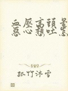 血压高头晕头疼恶心想吐怎么回事