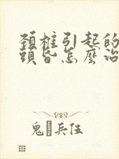 颈椎引起的头疼头昏怎么治疗封面