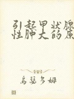 引起甲状腺弥漫性肿大的原因