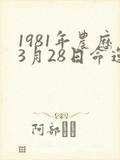 1981年农历3月28日命运