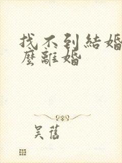 找不到结婚证怎么离婚