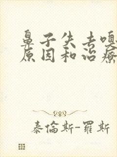 鼻子失去嗅觉的原因和治疗方法