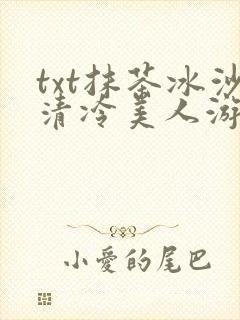 txt抹茶冰沙清冷美人游戏阅读