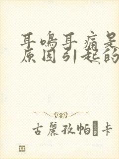 耳鸣耳痛是什么原因引起的怎么治疗