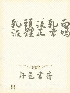 乳头流乳白色的液体正常吗