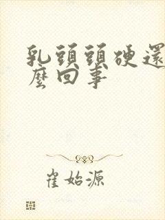 乳头头硬还疼怎么回事