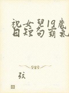 祝女儿19岁生日短句霸气封面