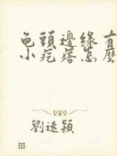 龟头边缘有一圈小疙瘩怎么办