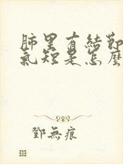 肺里有结节胸闷气短是怎么回事