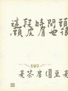 这段时间头好痒,头皮屑也很多