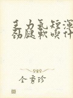 乏力气短浑身没劲腿软吃什么药好