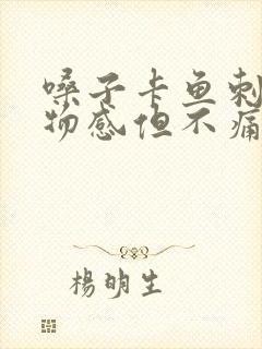 嗓子卡鱼刺有异物感但不痛