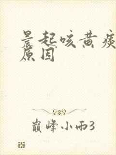 晨起咳黄痰什么原因