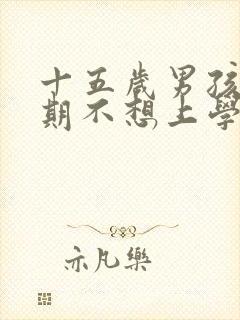 十五岁男孩叛逆期不想上学