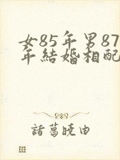 女85年男87年结婚相配吗