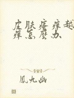 皮肤瘙痒越抓越痒怎么办