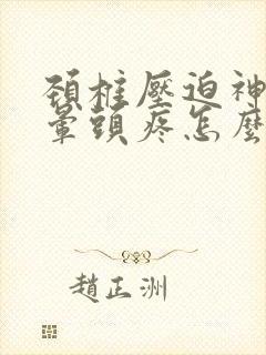 颈椎压迫神经头晕头疼怎么办