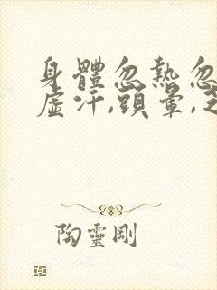 身体忽热忽冷出虚汗,头晕,乏力