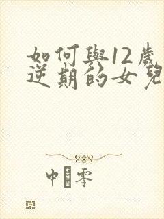 如何与12岁叛逆期的女儿相处沟通