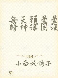 每天头晕晕的没精神很困没有力气