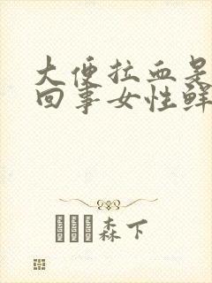 大便拉血是怎么回事女性鲜红色的