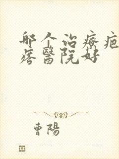 哪个治疗疤痕疙瘩医院好