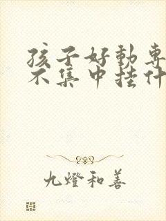 孩子好动专注力不集中挂什么科室