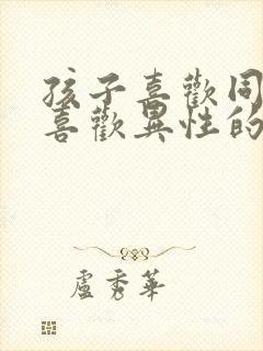 孩子喜欢同性不喜欢异性的原因