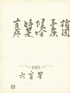 有时候手指关节疼是啥原因引起的