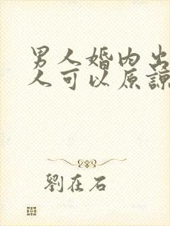 男人婚内出轨女人可以原谅吗