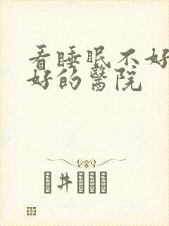 看睡眠不好比较好的医院