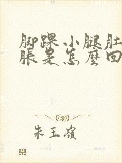 脚踝小腿肚子酸胀是怎么回事