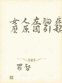 女人左胸疼是什么原因引起的封面